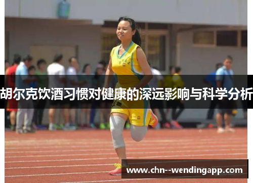 胡尔克饮酒习惯对健康的深远影响与科学分析 胡尔克饮酒习惯对健康的深远影响与科学分析