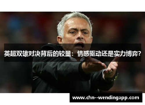 英超双雄对决背后的较量:情感驱动还是实力博弈? 英超双雄对决背后的较量:情感驱动还是实力博弈?