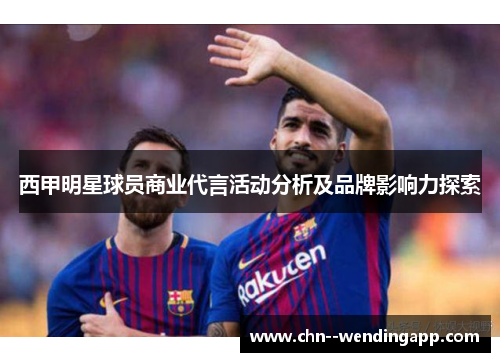 西甲明星球员商业代言活动分析及品牌影响力探索
