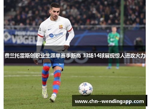 费兰托雷斯创职业生涯单赛季新高 33场14球展现惊人进攻火力