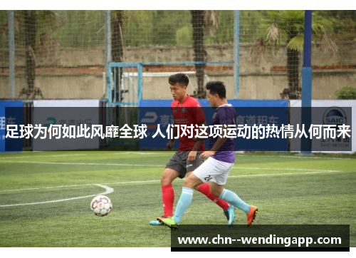 足球为何如此风靡全球 人们对这项运动的热情从何而来 足球为何如此风靡全球 人们对这项运动的热情从何而来