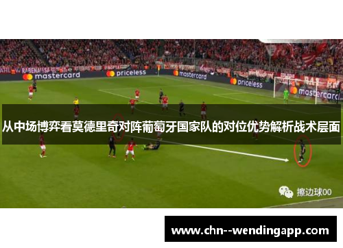从中场博弈看莫德里奇对阵葡萄牙国家队的对位优势解析战术层面
