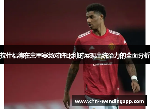拉什福德在意甲赛场对阵比利时展现出统治力的全面分析 拉什福德在意甲赛场对阵比利时展现出统治力的全面分析