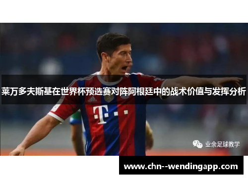 莱万多夫斯基在世界杯预选赛对阵阿根廷中的战术价值与发挥分析 莱万多夫斯基在世界杯预选赛对阵阿根廷中的战术价值与发挥分析