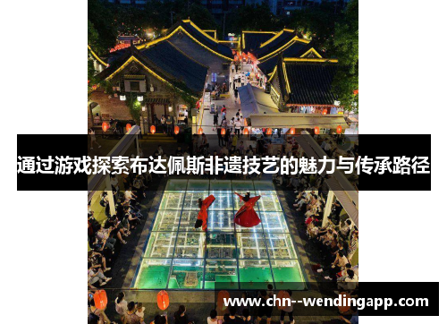 通过游戏探索布达佩斯非遗技艺的魅力与传承路径 通过游戏探索布达佩斯非遗技艺的魅力与传承路径