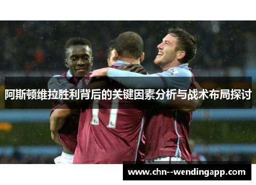 阿斯顿维拉胜利背后的关键因素分析与战术布局探讨 阿斯顿维拉胜利背后的关键因素分析与战术布局探讨