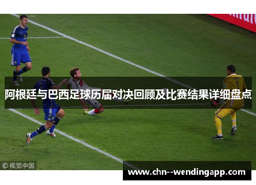 阿根廷与巴西足球历届对决回顾及比赛结果详细盘点