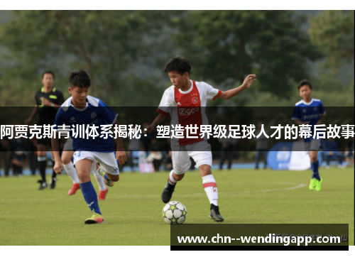 阿贾克斯青训体系揭秘:塑造世界级足球人才的幕后故事 阿贾克斯青训体系揭秘:塑造世界级足球人才的幕后故事