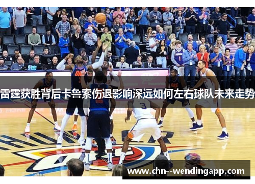 雷霆获胜背后卡鲁索伤退影响深远如何左右球队未来走势 雷霆获胜背后卡鲁索伤退影响深远如何左右球队未来走势